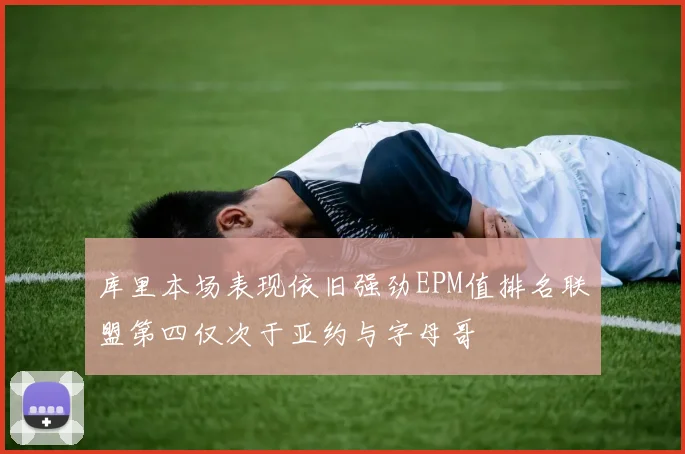 库里本场表现依旧强劲EPM值排名联盟第四仅次于亚约与字母哥