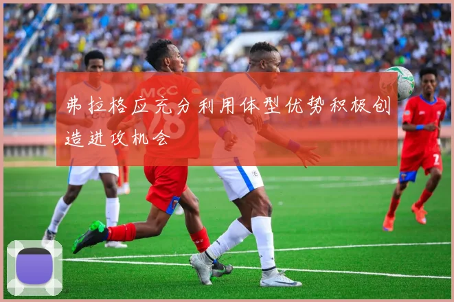 弗拉格应充分利用体型优势积极创造进攻机会