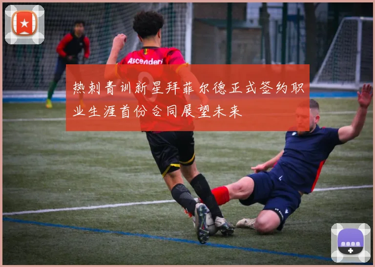 热刺青训新星拜菲尔德正式签约职业生涯首份合同展望未来