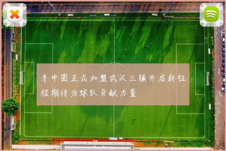 李申圆正式加盟武汉三镇开启新征程期待为球队贡献力量