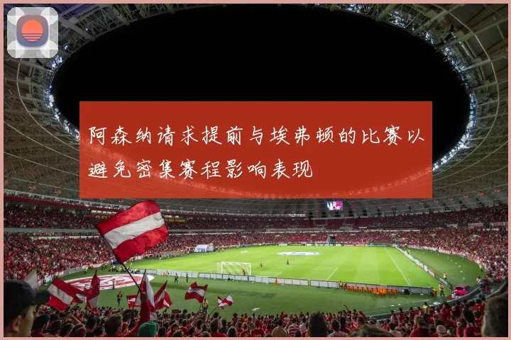 阿森纳请求提前与埃弗顿的比赛以避免密集赛程影响表现