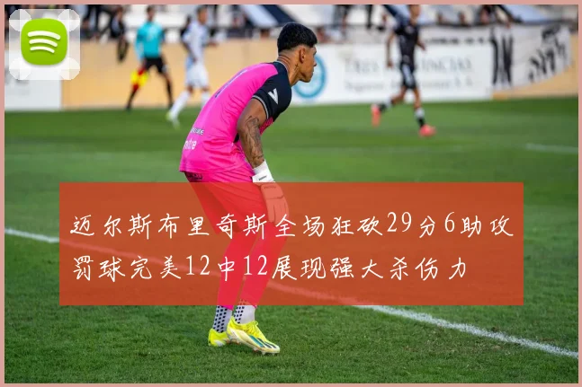 迈尔斯布里奇斯全场狂砍29分6助攻罚球完美12中12展现强大杀伤力