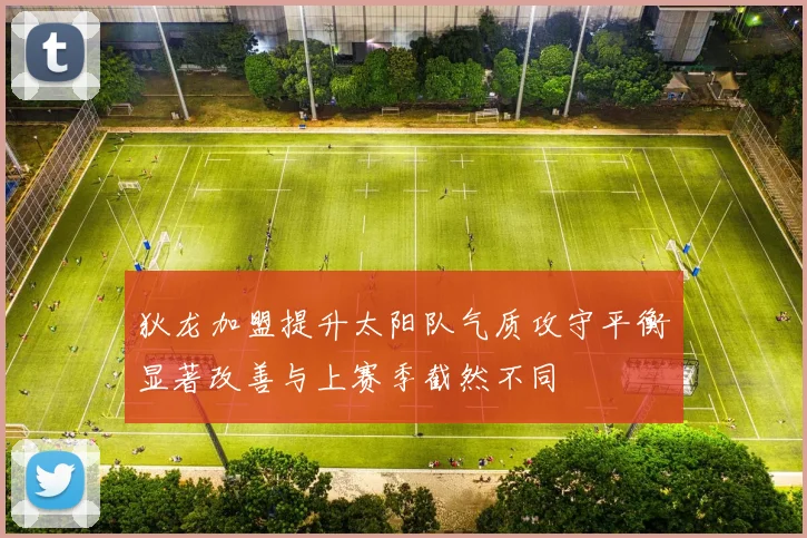 狄龙加盟提升太阳队气质攻守平衡显著改善与上赛季截然不同