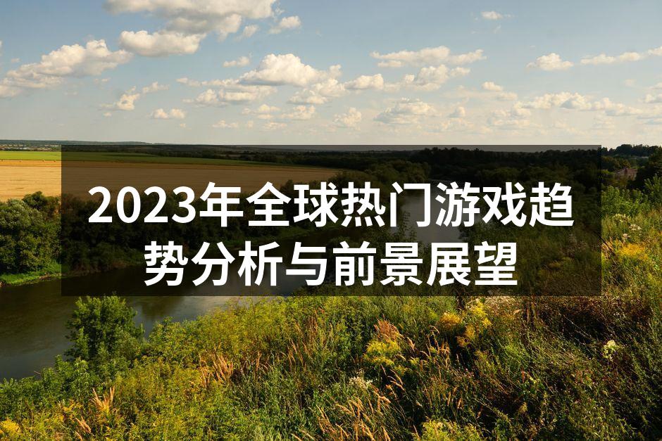 2023年全球热门游戏趋势分析与前景展望