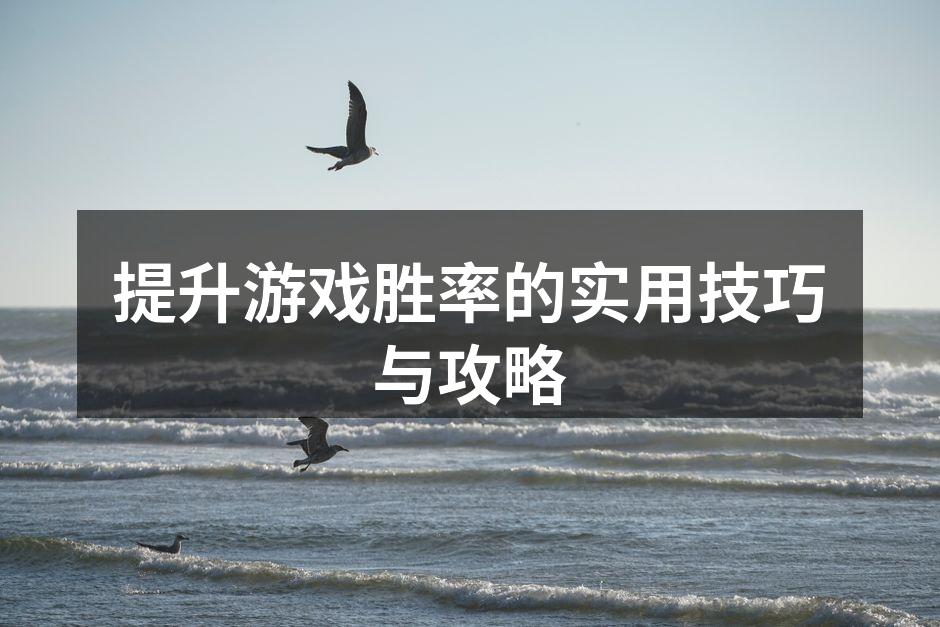 提升游戏胜率的实用技巧与攻略