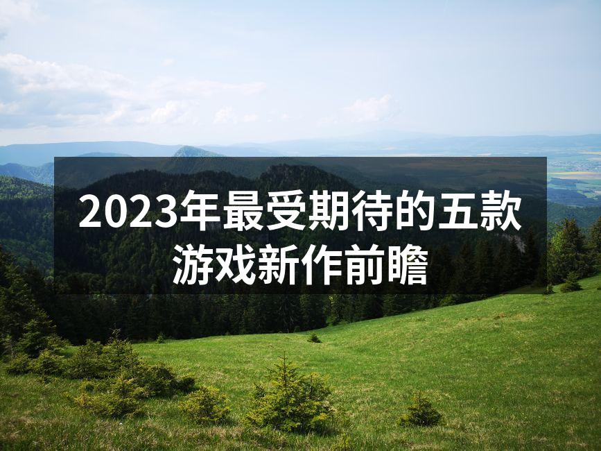 2023年最受期待的五款游戏新作前瞻