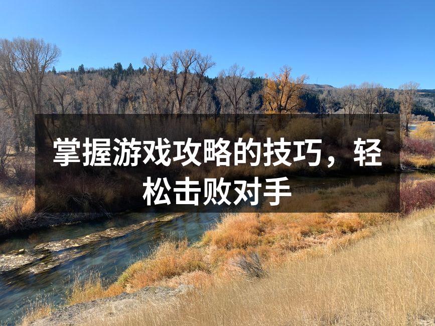 掌握游戏攻略的技巧，轻松击败对手